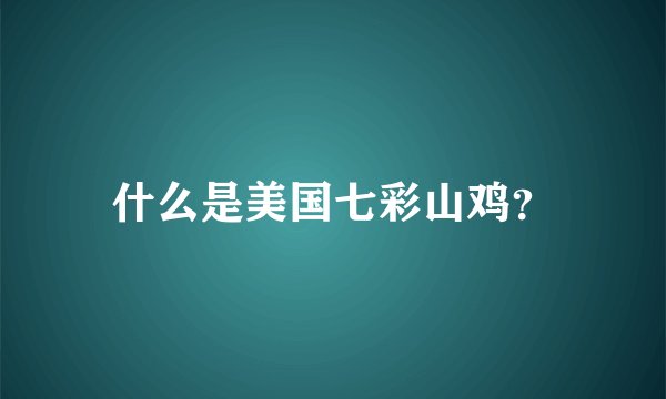 什么是美国七彩山鸡？
