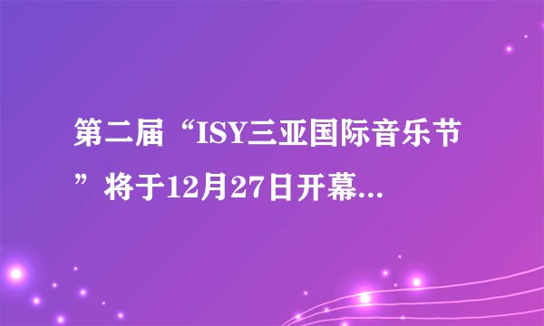 第二届“ISY三亚国际音乐节”将于12月27日开幕，你怎么看？
