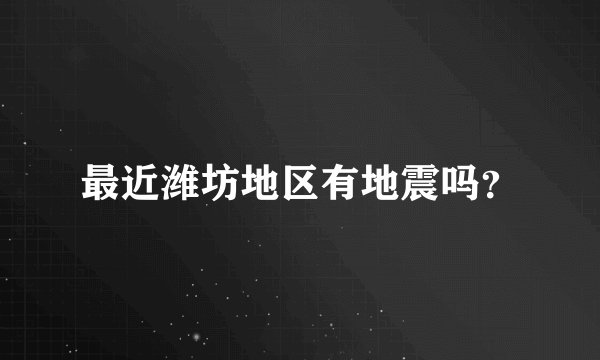 最近潍坊地区有地震吗？