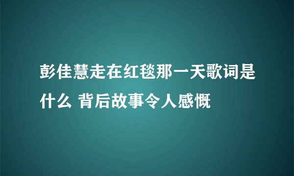 彭佳慧走在红毯那一天歌词是什么 背后故事令人感慨