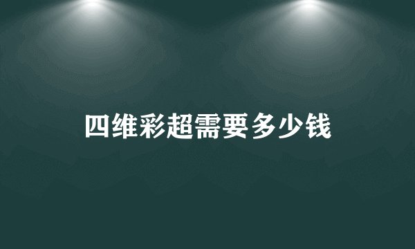 四维彩超需要多少钱