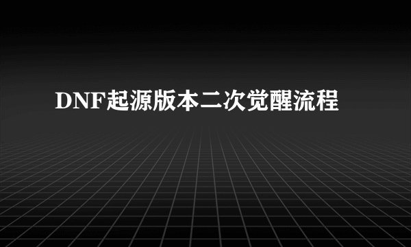 DNF起源版本二次觉醒流程