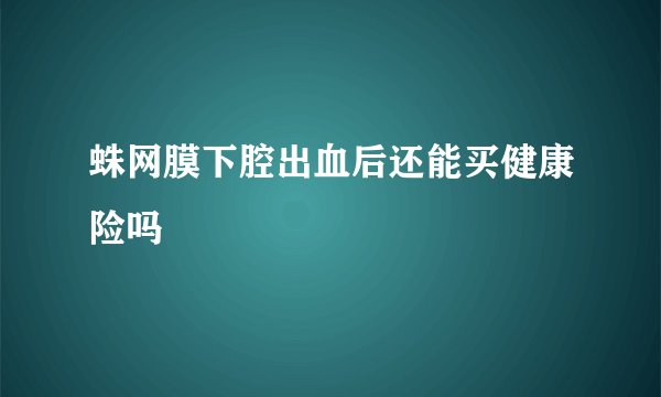 蛛网膜下腔出血后还能买健康险吗