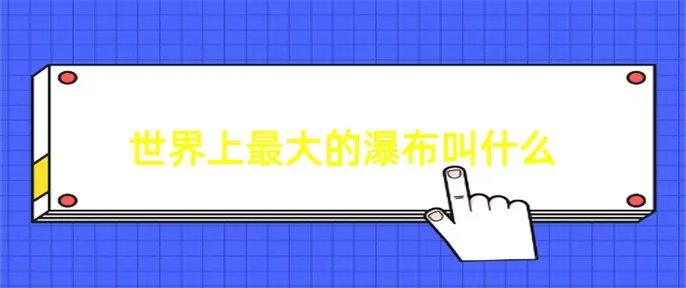 世界上最大的瀑布叫什么