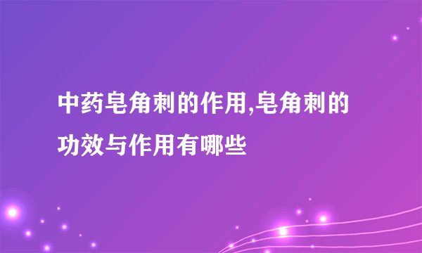 中药皂角刺的作用,皂角刺的功效与作用有哪些