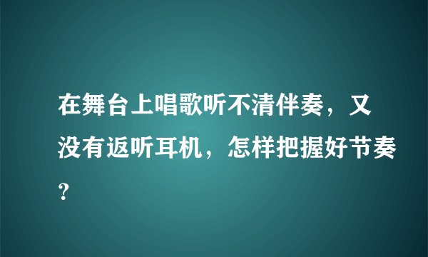 在舞台上唱歌听不清伴奏,又没有返听耳机,怎样把握好节奏?