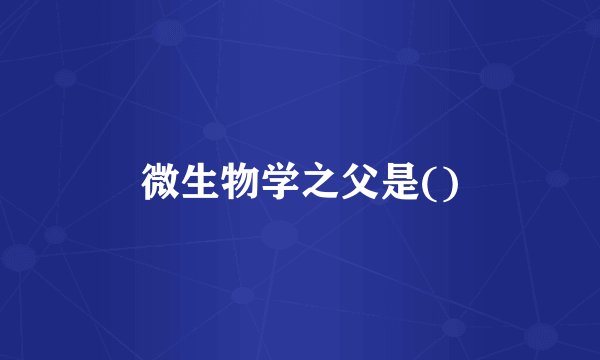 微生物学之父是()