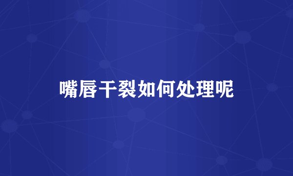嘴唇干裂如何处理呢