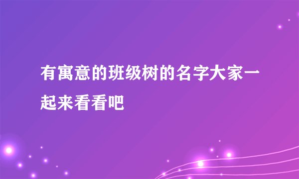有寓意的班级树的名字大家一起来看看吧