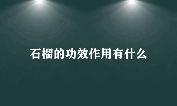 石榴的功效作用有什么