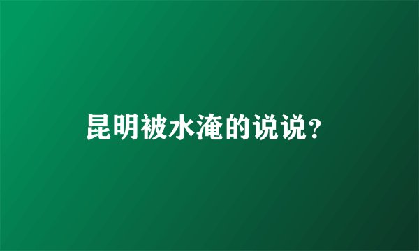 昆明被水淹的说说？