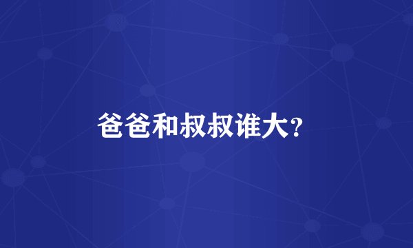 爸爸和叔叔谁大？