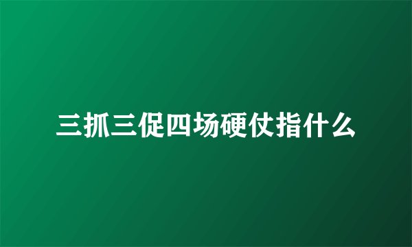 三抓三促四场硬仗指什么