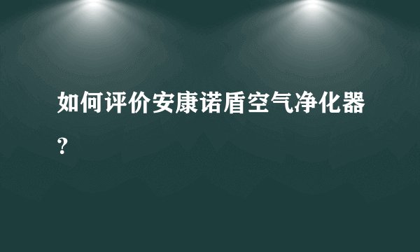 如何评价安康诺盾空气净化器？