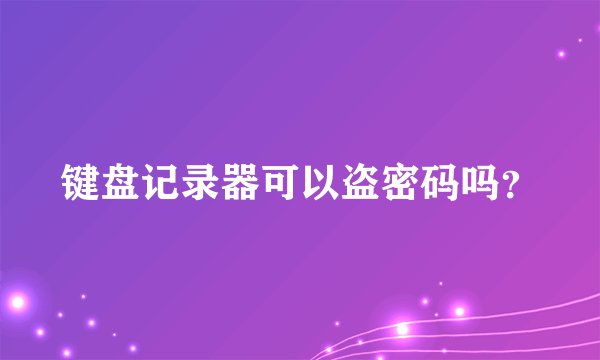 键盘记录器可以盗密码吗？