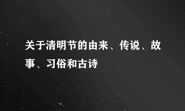 关于清明节的由来、传说、故事、习俗和古诗