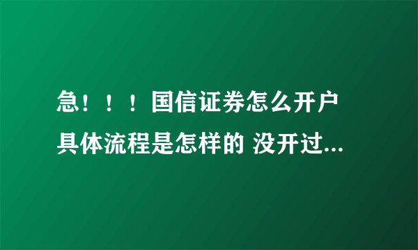 急!!!国信证券怎么开户 具体流程是怎样的 没开过希望有心人能帮帮忙