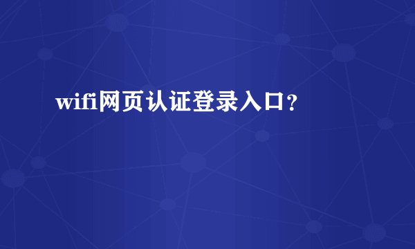 wifi网页认证登录入口？