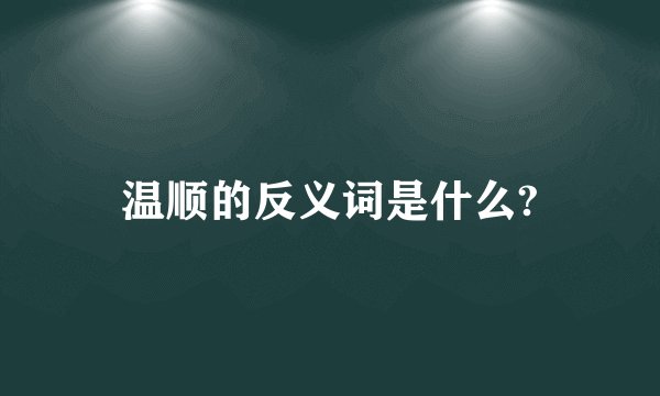 温顺的反义词是什么?