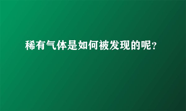 稀有气体是如何被发现的呢？
