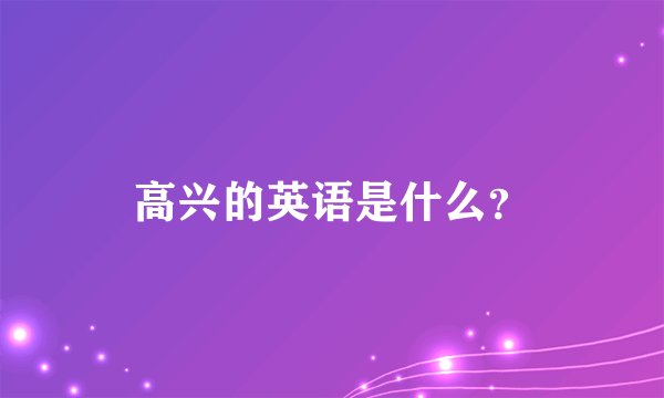 高兴的英语是什么？