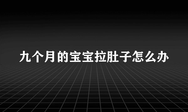 九个月的宝宝拉肚子怎么办