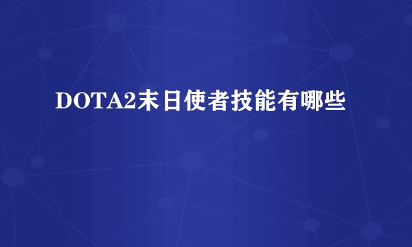 DOTA2末日使者技能有哪些