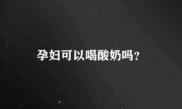 孕妇可以喝酸奶吗？