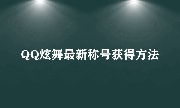 QQ炫舞最新称号获得方法