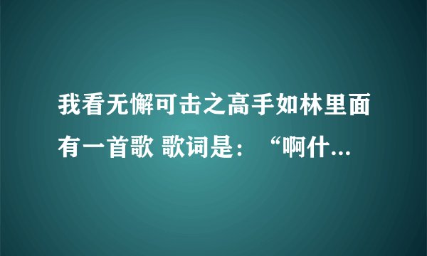 我看无懈可击之高手如林里面有一首歌 歌词是：“啊什么的”英文歌曲 我不知道名字谁帮助下