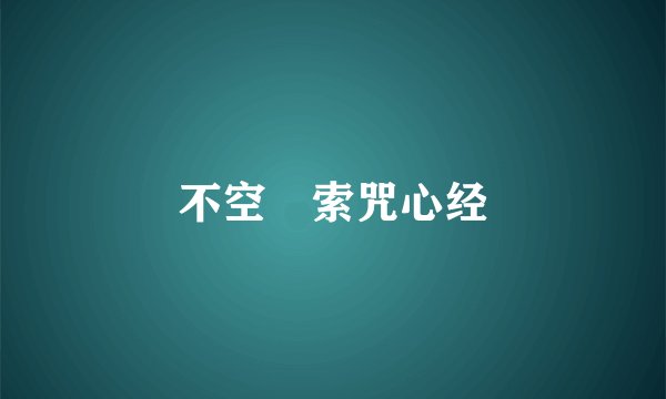 不空罥索咒心经