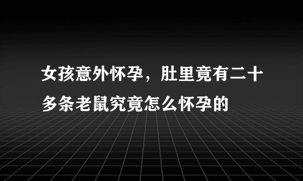 女孩意外怀孕,肚里竟有二十多条老鼠究竟怎么怀孕的