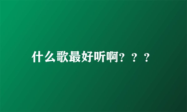 什么歌最好听啊？？？
