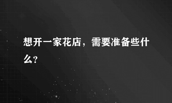 想开一家花店，需要准备些什么？