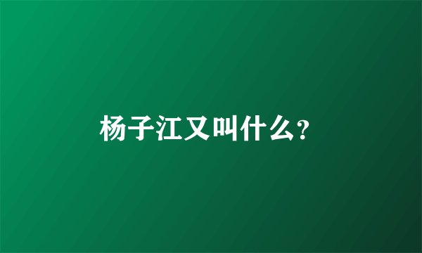 杨子江又叫什么？