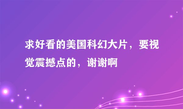 求好看的美国科幻大片，要视觉震撼点的，谢谢啊