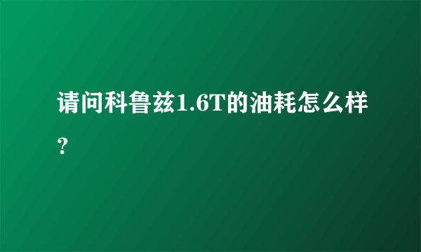 请问科鲁兹1.6T的油耗怎么样？