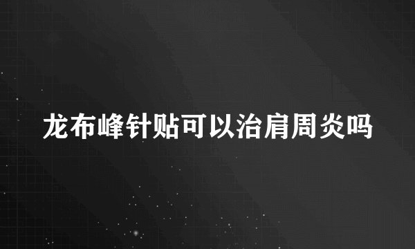 龙布峰针贴可以治肩周炎吗