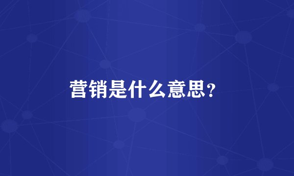 营销是什么意思？