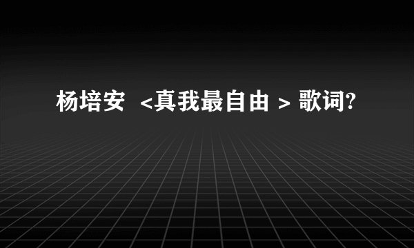 杨培安  <真我最自由 > 歌词?