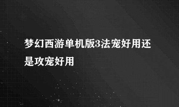 梦幻西游单机版3法宠好用还是攻宠好用
