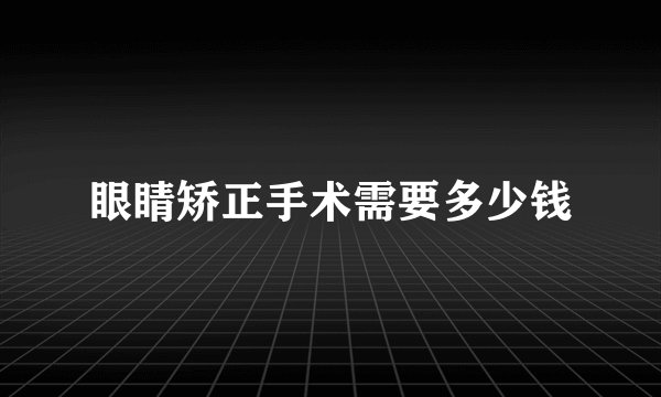 眼睛矫正手术需要多少钱