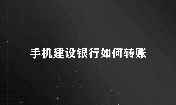 手机建设银行如何转账