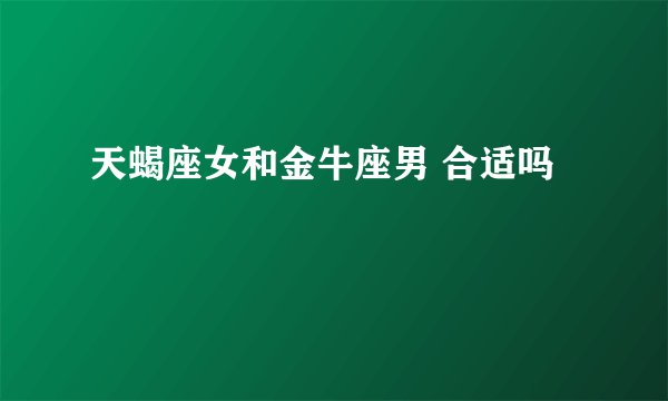 天蝎座女和金牛座男 合适吗