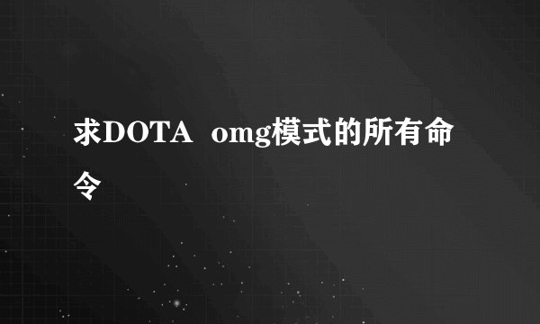 求DOTA  omg模式的所有命令