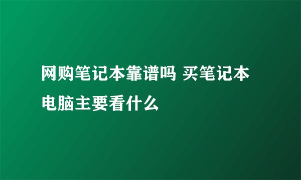 网购笔记本靠谱吗 买笔记本电脑主要看什么