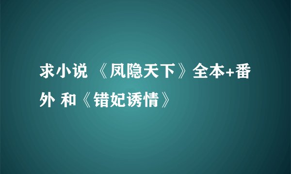 求小说 《凤隐天下》全本+番外 和《错妃诱情》