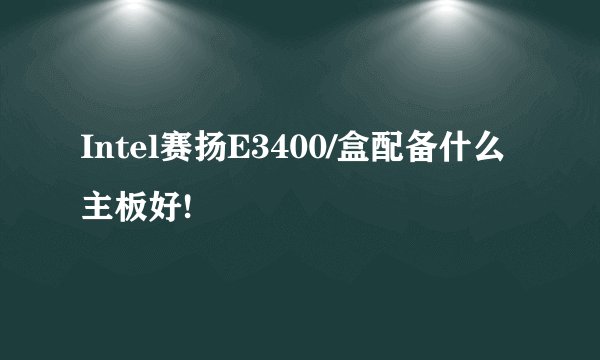 Intel赛扬E3400/盒配备什么主板好!