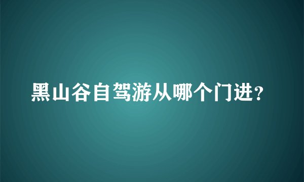 黑山谷自驾游从哪个门进？