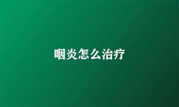 咽炎怎么治疗
